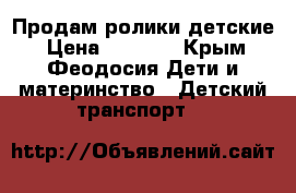 Продам ролики детские › Цена ­ 1 500 - Крым, Феодосия Дети и материнство » Детский транспорт   